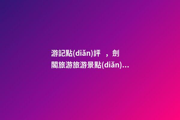 游記點(diǎn)評，劍閣旅游旅游景點(diǎn)推薦